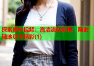 探索蜜桃视频：高清流畅影视，随时随地尽享精彩(1)