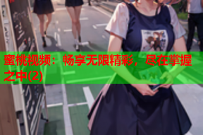 蜜桃视频：畅享无限精彩，尽在掌握之中(2)