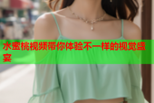 水蜜桃视频带你体验不一样的视觉盛宴