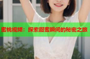 蜜桃视频：探索甜蜜瞬间的秘密之旅