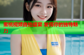 蜜桃视频自拍盛宴 发现你的独特魅力