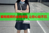 蜜桃视频约会新体验 让你心动不已