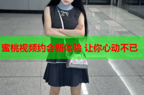 蜜桃视频约会新体验 让你心动不已