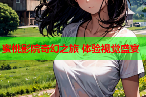 蜜桃影院奇幻之旅 体验视觉盛宴
