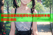 熊猫直播蜜桃视频带你体验前所未有的精彩瞬间