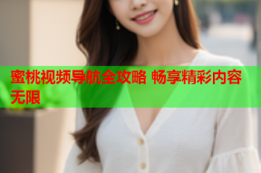 蜜桃视频导航全攻略 畅享精彩内容无限