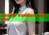 水蜜桃视频：尽享热辣精彩，随时随地畅看