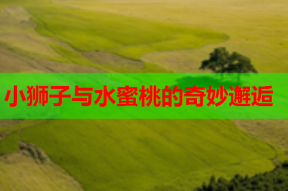 小狮子与水蜜桃的奇妙邂逅