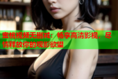 蜜桃视频无删减：畅享高清影视，尽情释放你的观影欲望