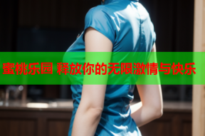 蜜桃乐园 释放你的无限激情与快乐