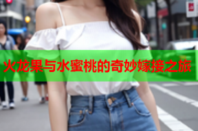 火龙果与水蜜桃的奇妙嫁接之旅