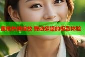 蜜桃热情绽放 舞动欲望的极致体验