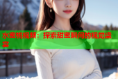 水蜜桃视频：探索甜蜜瞬间的视觉盛宴