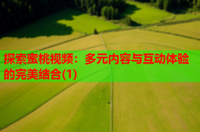 探索蜜桃视频：多元内容与互动体验的完美结合(1)