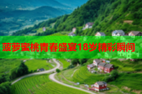 菠萝蜜桃青春盛宴18岁精彩瞬间