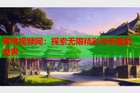 蜜桃视频网：探索无限精彩与乐趣的世界