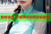 蜜桃诱惑 91视频带你探索新视界