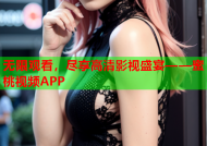 无限观看，尽享高清影视盛宴——蜜桃视频APP