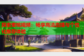 探索蜜桃视频：畅享高清直播与个性化推荐体验
