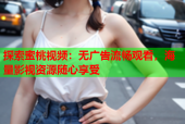 探索蜜桃视频：无广告流畅观看，海量影视资源随心享受