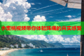 水蜜桃视频带你体验阵痛的真实感受