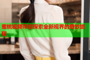 蜜桃视频带你探索全新视界的奇妙旅程