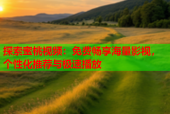探索蜜桃视频：免费畅享海量影视，个性化推荐与极速播放