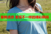 蜜桃诱惑 发现不一样的精彩瞬间