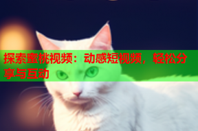 探索蜜桃视频：动感短视频，轻松分享与互动