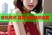 蜜桃诱惑 夏日清新视频盛宴