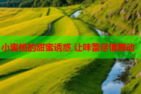 小蜜桃的甜蜜诱惑 让味蕾尽情舞动