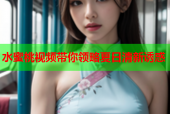 水蜜桃视频带你领略夏日清新诱惑