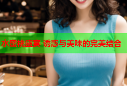 水蜜桃盛宴 诱惑与美味的完美结合