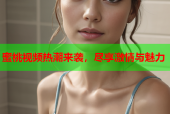 蜜桃视频热潮来袭，尽享激情与魅力