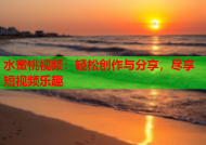 水蜜桃视频：轻松创作与分享，尽享短视频乐趣