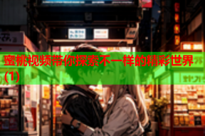 蜜桃视频带你探索不一样的精彩世界(1)