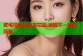 蜜桃视频的秘密花园 发现不一样的精彩