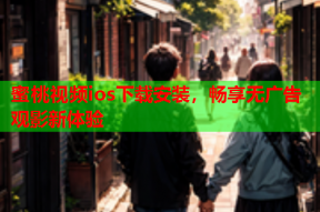 蜜桃视频ios下载安装，畅享无广告观影新体验
