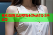 蜜桃视频3免费观看全新体验等你来享受