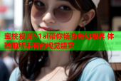 蜜桃视频51al带你畅游奇幻视界 体验前所未有的视觉盛宴
