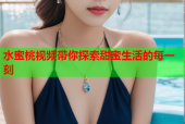 水蜜桃视频带你探索甜蜜生活的每一刻