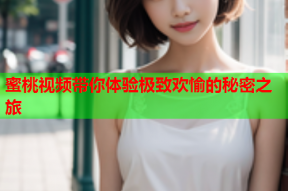 蜜桃视频带你体验极致欢愉的秘密之旅