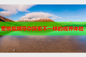 蜜桃视频带你探索不一样的视界体验