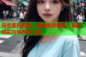 探索蜜桃视频：无限免费观看，海量精彩内容尽在掌握