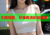无限观看，尽享高清影视盛宴