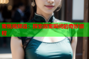 蜜桃视频道：探索甜蜜瞬间的奇妙旅程