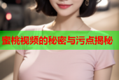 蜜桃视频的秘密与污点揭秘