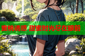 蜜桃诱惑 甜蜜时光尽在眼前