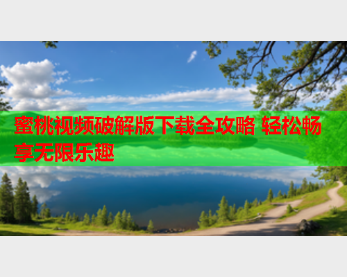 蜜桃视频破解版下载全攻略 轻松畅享无限乐趣  第1张