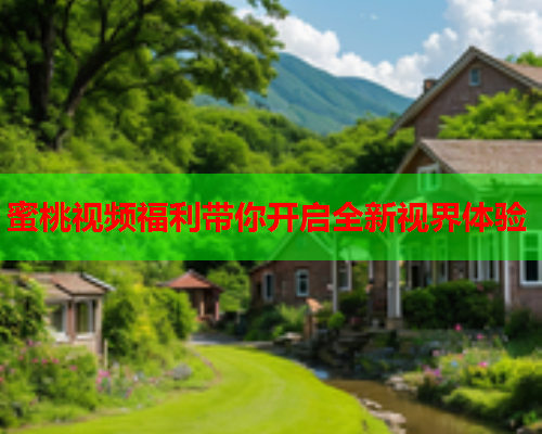 蜜桃视频福利带你开启全新视界体验  第2张
